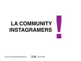 A cura di Francesco Montefusco @futre1000
LA COMMUNITY
INSTAGRAMERS
!
 