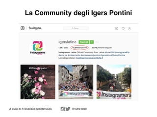A cura di Francesco Montefusco @futre1000
La Community degli Igers Pontini
 