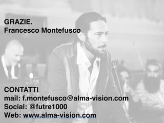 A cura di Francesco Montefusco @futre1000
GRAZIE.
Francesco Montefusco
CONTATTI
mail: f.montefusco@alma-vision.com
Social: @futre1000
Web: www.alma-vision.com
 