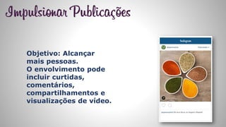 Objetivo: Alcançar
mais pessoas.
O envolvimento pode
incluir curtidas,
comentários,
compartilhamentos e
visualizações de vídeo.
 