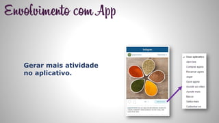 Gerar mais atividade
no aplicativo.
 