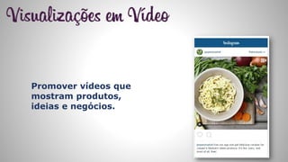 Promover vídeos que
mostram produtos,
ideias e negócios.
 