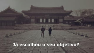 Já escolheu o seu objetivo?
 