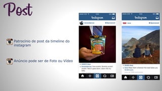 Patrocínio de post da timeline do
instagram
Anúncio pode ser de Foto ou Vídeo
 
