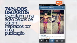 74%DOS
USUÁRIOS
executamuma
açãodepoisde
serem
inspiradospor
uma
publicação.
 