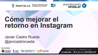 Cómo mejorar el
retorno en Instagram
Javier Castro Rueda
@javicastrorueda
 