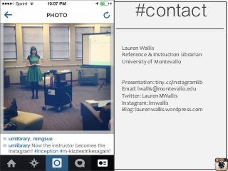 #contact
Lauren Wallis
Reference & Instruction Librarian
University of Montevallo
Presentation: tiny.cc/instagramlib
Email...