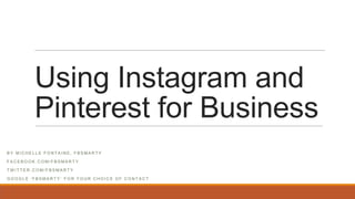 Using Instagram and
Pinterest for Business
B Y M I C H E L L E F O N T A I N E , F B S M A R T Y
F A C E B O O K . C O M / F B S M A R T Y
T W I T T E R . C O M / F B S M A R T Y
G O O G L E ‘ F B S M A R T Y ’ F O R Y O U R C H O I C E O F C O N T A C T
 