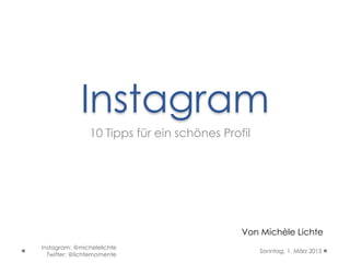 Instagram
10 Tipps für ein schönes Profil
Von Michèle Lichte
Sonntag, 1. März 2015
Instagram: @michelelichte
Twitter: @lichtemomente
 