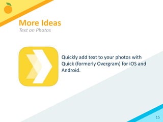 15
While Instagram might seem capable of two simple
things (photos and videos), it offers up lots of fun and
creative marketing opportunities.
More Ideas
 