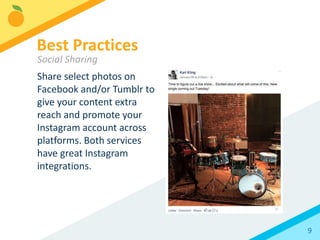 9
You can use any photo or
video content you’d like on
Instagram, including press
materials and clips of official
videos.
Best Practices
Types of Content
 