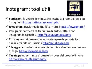 27	
  Marzo	
  2014	
  
Instagram:	
  tool	
  u5li	
  
ü  Sta8gram:	
  fa	
  vedere	
  le	
  sta5s5che	
  legate	
  al	
 ...