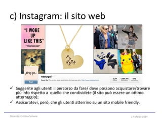 27	
  Marzo	
  2014	
  
c)	
  Instagram:	
  il	
  sito	
  web	
  
ü  Suggerite	
  agli	
  uten5	
  il	
  percorso	
  da	
...