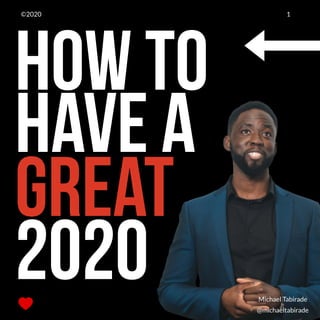 HOW TO
Have a
Great
2020 @michaeltabirade
Michael Tabirade
1©2020
 