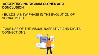 ACCEPTING INSTAGRAM CLONES AS A
CONCLUSION
- BUILDS A NEW PHASE IN THE EVOLUTION OF
SOCIAL MEDIA.
-TAKE USE OF THE VISUAL NARRATIVE AND DIGITAL
CONNECTIONS.
 