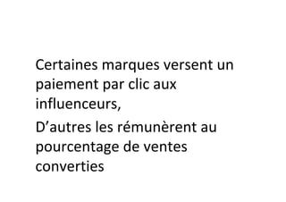 Certaines	marques	versent	un	
paiement	par	clic	aux	
influenceurs,	
D’autres	les	rémunèrent	au	
pourcentage	de	ventes	
converties	
 