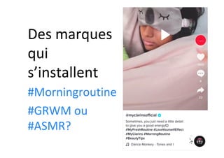Des	marques	
qui	
s’installent	
#Morningroutine		
#GRWM	ou	
#ASMR?	
 