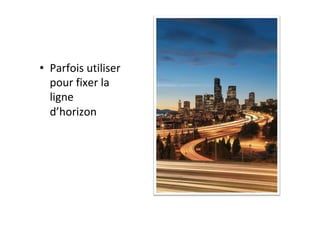 •  Parfois	utiliser	
pour	fixer	la	
ligne	
d’horizon	
 
