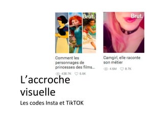 L’accroche	
visuelle	
Les	codes	Insta	et	TikTOK	
 
