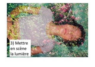 3)	Mettre	
en	scène	
la	lumière	
 