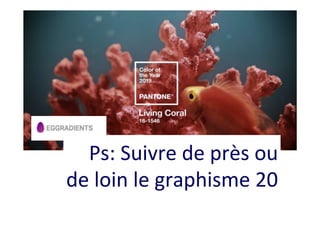 Ps:	Suivre	de	près	ou	
de	loin	le	graphisme	20	
 