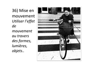 36)	Mise	en	
mouvement	
Utiliser	l’effet	
de	
mouvement	
au	travers	
des	formes,	
lumières,	
objets..		
 