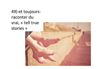 49)	et	toujours:	
raconter	du	
vrai,	«	tell	true	
stories	»	
 