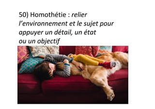 50)	Homothétie	:	relier	
l’environnement	et	le	sujet	pour	
appuyer	un	détail,	un	état		
ou	un	objectif		
 