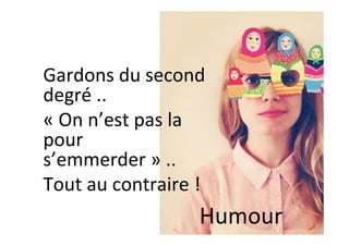 Gardons	du	second	
degré	..		
«	On	n’est	pas	la	
pour	
s’emmerder	»	..		
Tout	au	contraire	!	
Humour	
 