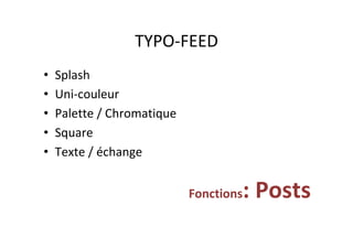 TYPO-FEED	
•  Splash	
•  Uni-couleur	
•  Palette	/	Chromatique	
•  Square	
•  Texte	/	échange	
Fonctions:	Posts	
 
