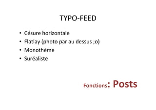 TYPO-FEED	
•  Césure	horizontale	
•  Flatlay	(photo	par	au	dessus	;o)		
•  Monothème	
•  Suréaliste	
Fonctions:	Posts	
 