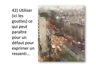 42)	Utiliser	
(ici	les	
gouttes)	ce	
qui	peut	
paraître	
pour	un	
défaut	pour	
exprimer	un	
ressenti…	
 