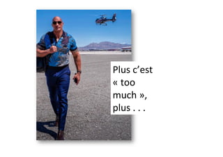Plus	c’est	
«	too	
much	»,	
plus	.	.	.	
 