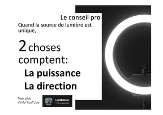 Le	conseil	pro	
Quand	la	source	de	lumière	est	
unique,	
2	choses	
comptent:	
La	puissance	
La	direction	
Pour	plus	
d’info	YouTube	
 