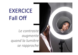 EXERCICE	
Fall	Off	
Le	contraste	
augmente	
quand	la	lumière	
se	rapproche	
 