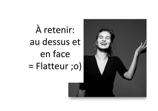 À	retenir:		
au	dessus	et		
en	face		
=	Flatteur	;o)	
 