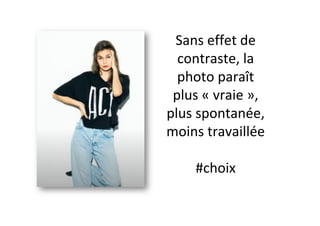 Sans	effet	de	
contraste,	la	
photo	paraît	
plus	«	vraie	»,	
plus	spontanée,	
moins	travaillée	
	
#choix	
 