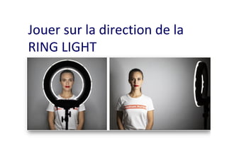 Jouer	sur	la	direction	de	la	
RING	LIGHT	
 