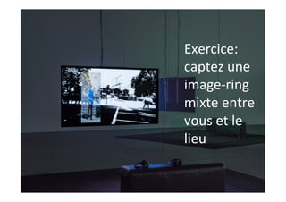 Exercice:	
captez	une	
image-ring	
mixte	entre	
vous	et	le	
lieu	
 