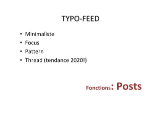 TYPO-FEED	
•  Minimaliste	
•  Focus	
•  Pattern	
•  Thread	(tendance	2020!)	
Fonctions:	Posts	
 