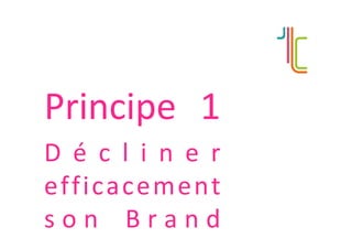 Principe	 1	
D é c l i n e r	
efficacement	
s o n	 B r a n d	
 