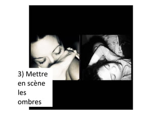 3)	Mettre	
en	scène	
les	
ombres	
 