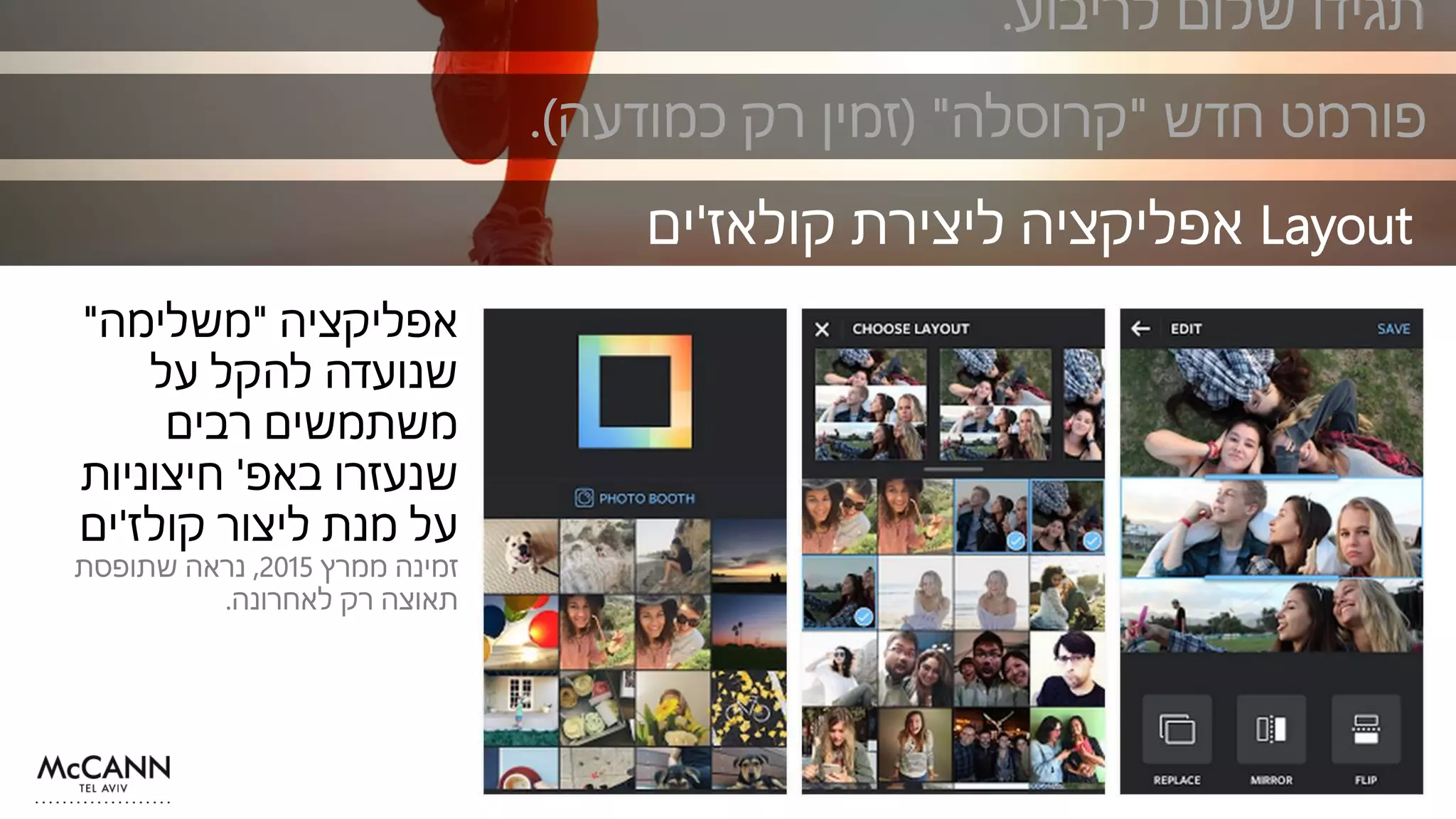 ‫לריבוע‬ ‫שלום‬ ‫תגידו‬.
‫חדש‬ ‫פורמט‬"‫קרוסלה‬( "‫כמודעה‬ ‫רק‬ ‫זמין‬.)
Layout‫קולאז‬ ‫ליצירת‬ ‫אפליקציה‬'‫ים‬
‫אפליקציה‬"‫משלימה‬"
‫על‬ ‫להקל‬ ‫שנועדה‬
‫רבים‬ ‫משתמשים‬
‫שנעזרו‬‫באפ‬'‫חיצוניות‬
‫ליצור‬ ‫מנת‬ ‫על‬‫קולז‬'‫ים‬
‫ממרץ‬ ‫זמינה‬2015,‫שתופסת‬ ‫נראה‬
‫לאחרונה‬ ‫רק‬ ‫תאוצה‬.
 