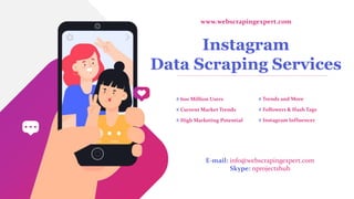 Instagram
Data Scraping Services
# 600 Million Users
# Current Market Trends
# High Marketing Potential
E-mail: info@webscrapingexpert.com
Skype: nprojectshub
www.webscrapingexpert.com
# Trends and More
# Followers & Hash Tags
# Instagram Influencer
 