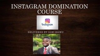 INSTAGRAM DOMINATION
COURSE
DELIVERED BY SAM IDOWU
 