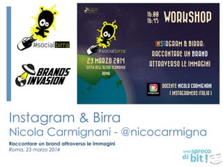 Instagram & Birra
Nicola Carmignani - @nicocarmigna
Raccontare un brand attraverso le immagini
Roma, 23 marzo 2014
 