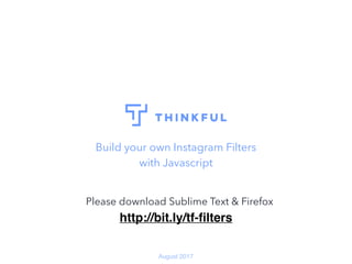 Build your own Instagram Filters
with Javascript
August 2017
http://bit.ly/tf-ﬁlters
Please download Sublime Text & Firefox
 