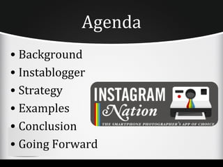 Agenda
• Background
• Instablogger
• Strategy
• Examples
• Conclusion
• Going Forward
 