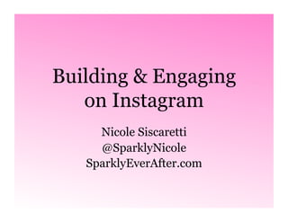 Building & Engaging 
on Instagram 
Nicole Siscaretti 
@SparklyNicole 
SparklyEverAfter.com 
 