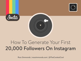 How To Generate Your First
20,000 Followers On Instagram
Ross Simmonds | rosssimmonds.com | @TheCoolestCool
 